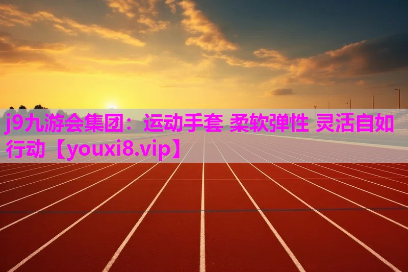 j9九游会集团：运动手套 柔软弹性 灵活自如行动