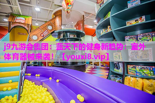 蓝天下的健身新趋势：室外体育器械来袭！