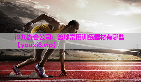 j9九游会公司：篮球常用训练器材有哪些