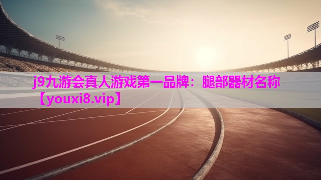 j9九游会真人游戏第一品牌：腿部器材名称