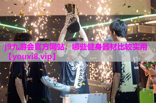 j9九游会官方网站：哪些健身器材比较实用
