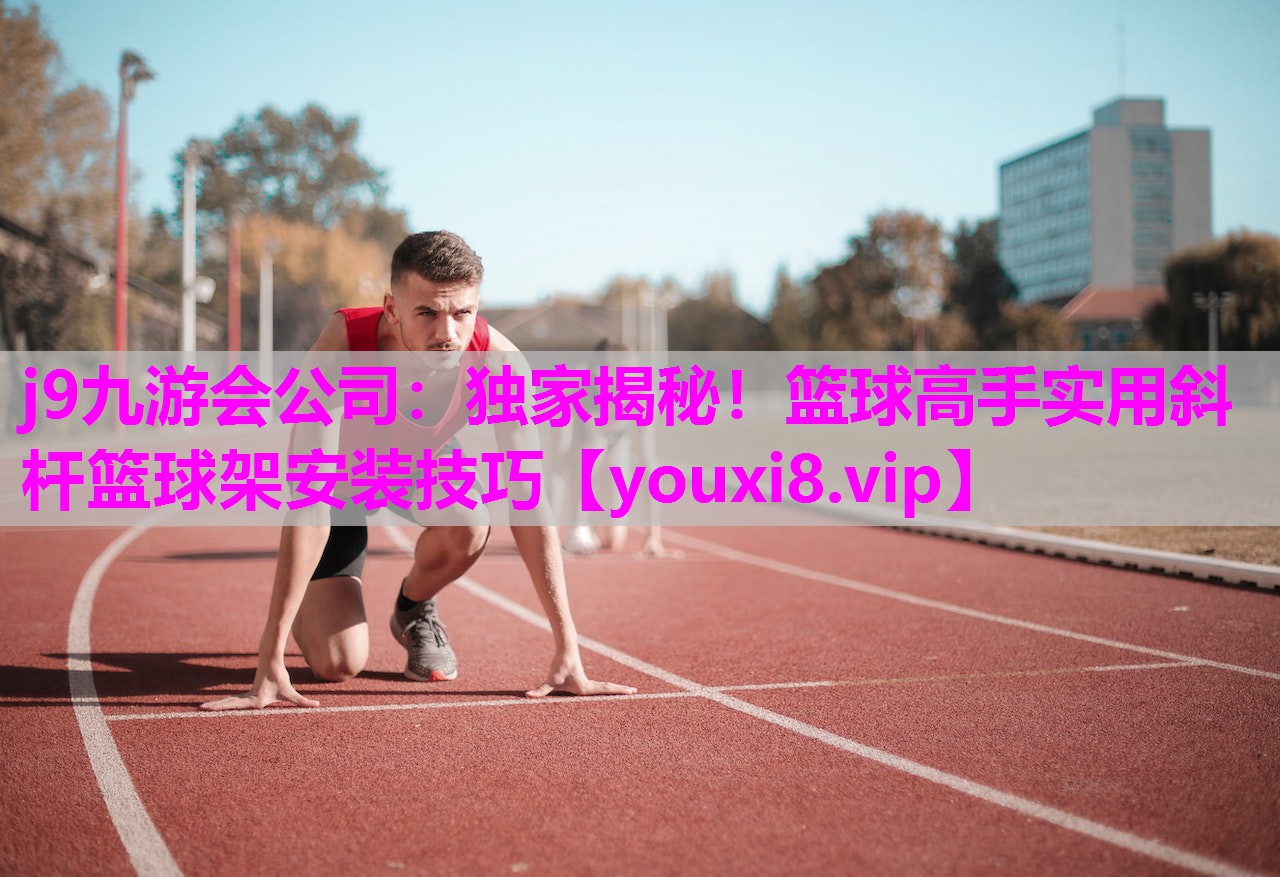 j9九游会公司：独家揭秘！篮球高手实用斜杆篮球架安装技巧