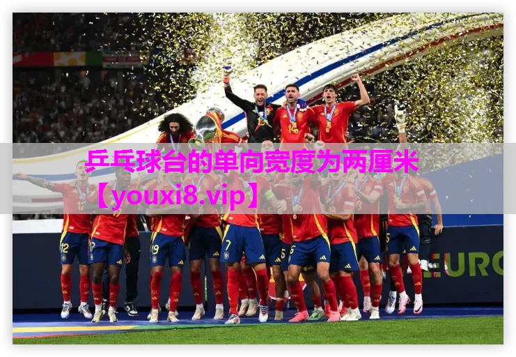 乒乓球台的单向宽度为两厘米