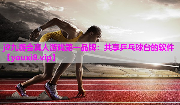 j9九游会真人游戏第一品牌：共享乒乓球台的软件