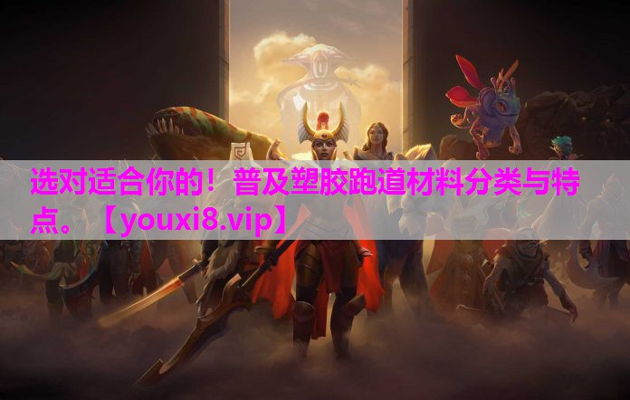 选对适合你的！普及塑胶跑道材料分类与特点。