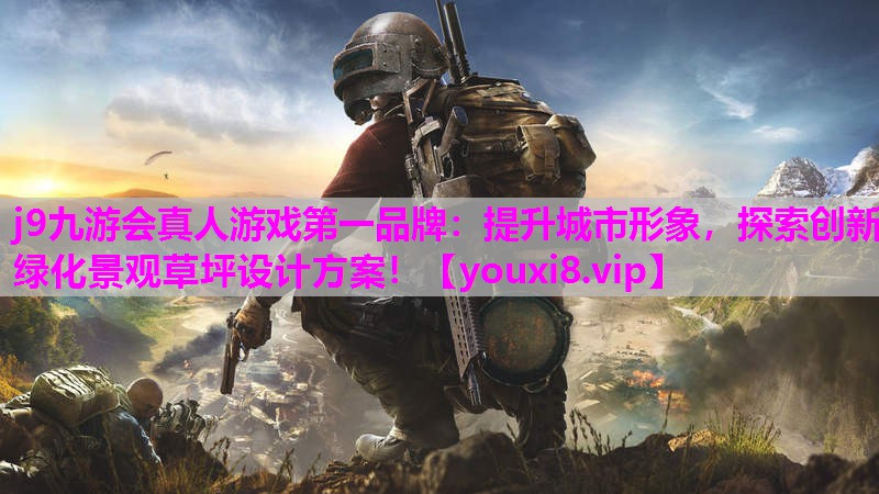 j9九游会真人游戏第一品牌：提升城市形象，探索创新绿化景观草坪设计方案！