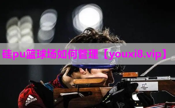 硅pu篮球场如何管理