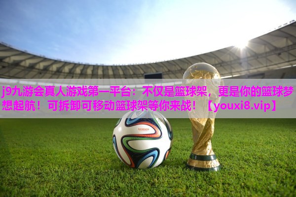 j9九游会真人游戏第一平台：不仅是篮球架，更是你的篮球梦想起航！可拆卸可移动篮球架等你来战！