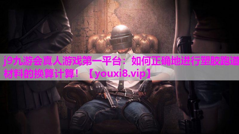 j9九游会真人游戏第一平台：如何正确地进行塑胶跑道材料的换算计算！