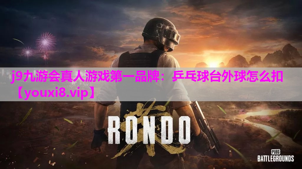 j9九游会真人游戏第一品牌：乒乓球台外球怎么扣