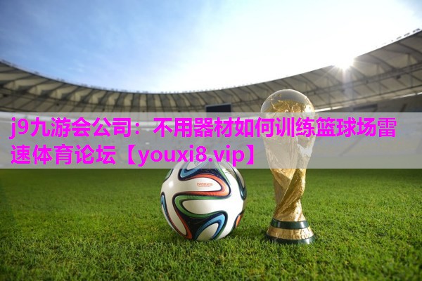 j9九游会公司：不用器材如何训练篮球场雷速体育论坛