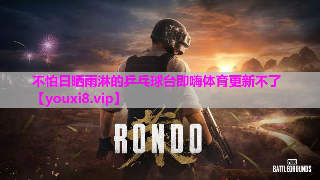 不怕日晒雨淋的乒乓球台即嗨体育更新不了