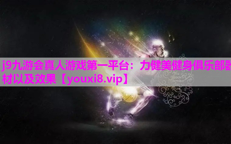 j9九游会真人游戏第一平台：力健美健身俱乐部器材以及效果
