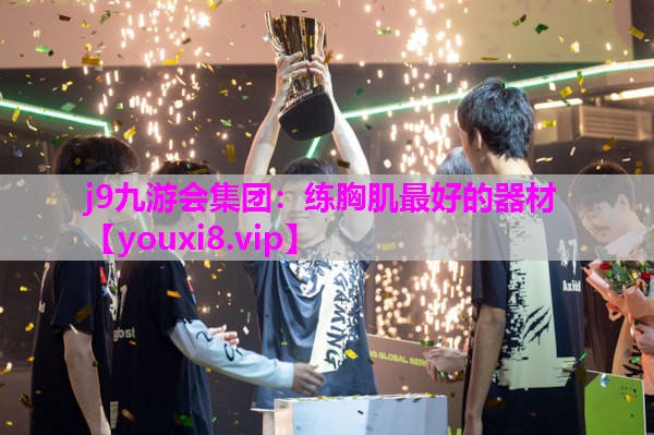j9九游会集团：练胸肌最好的器材