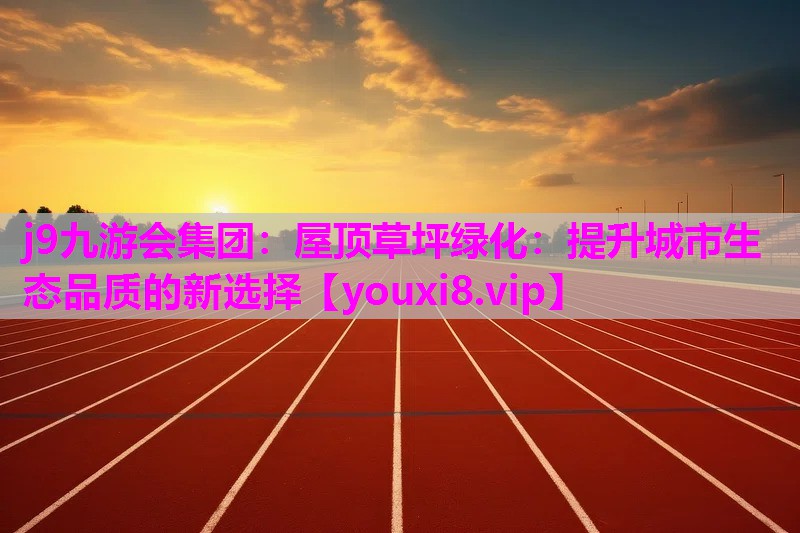 屋顶草坪绿化：提升城市生态品质的新选择
