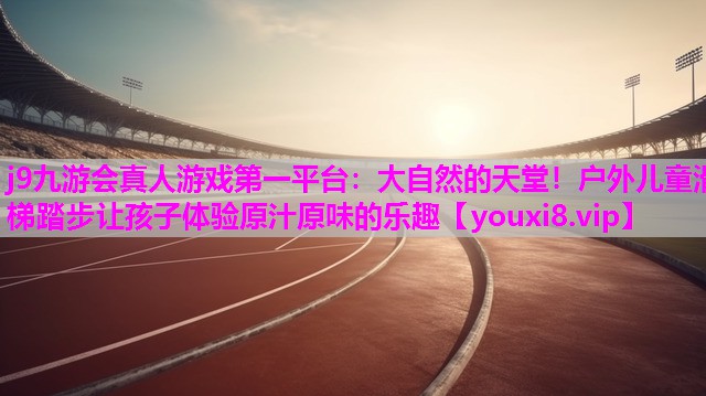 大自然的天堂！户外儿童滑梯踏步让孩子体验原汁原味的乐趣