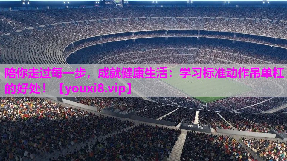 陪你走过每一步，成就健康生活：学习标准动作吊单杠的好处！