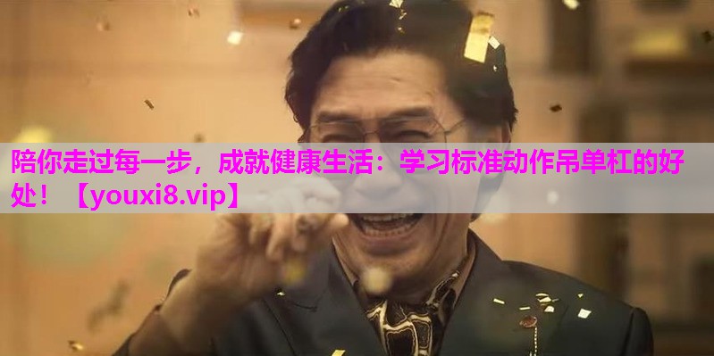 陪你走过每一步，成就健康生活：学习标准动作吊单杠的好处！