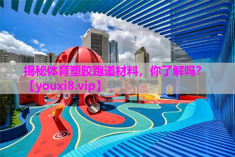 揭秘体育塑胶跑道材料，你了解吗？
