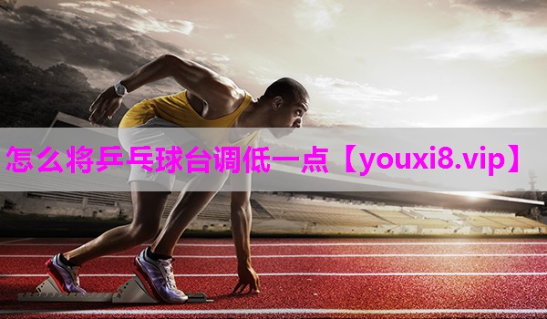 怎么将乒乓球台调低一点