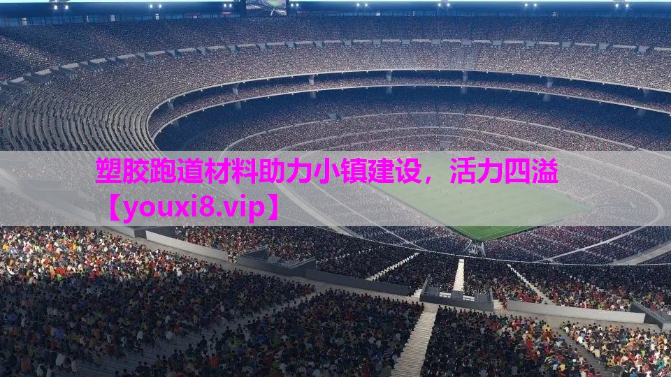 塑胶跑道材料助力小镇建设，活力四溢