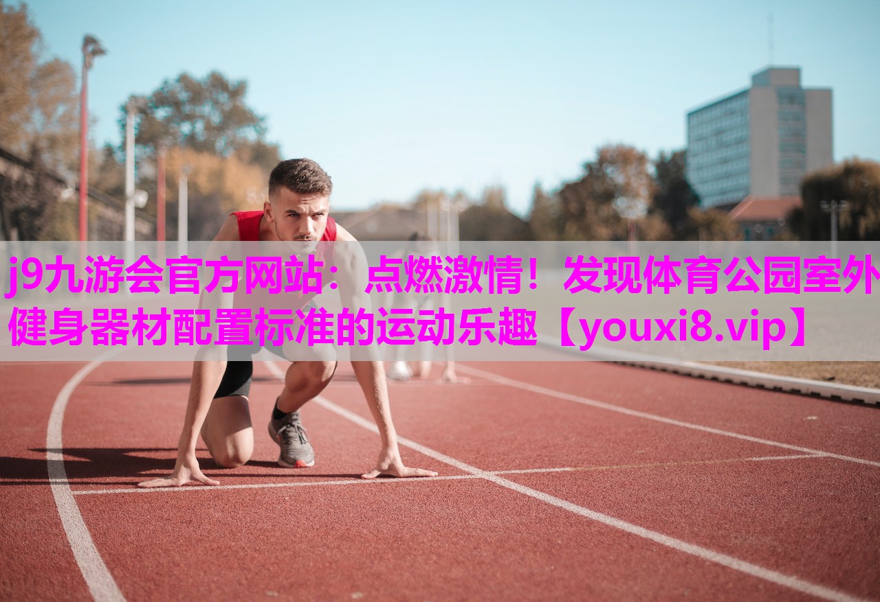 点燃激情！发现体育公园室外健身器材配置标准的运动乐趣