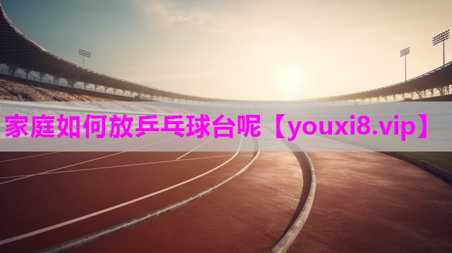 家庭如何放乒乓球台呢
