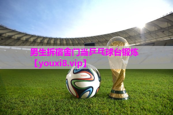 男生拆宿舍门当乒乓球台锻炼